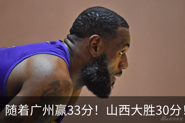 随着广州赢33分!山西大胜30分!CBA最新积分榜,上海第1四川第5广东第15